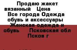 Продаю жакет вязанный › Цена ­ 2 200 - Все города Одежда, обувь и аксессуары » Женская одежда и обувь   . Псковская обл.,Псков г.